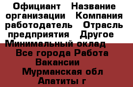 Официант › Название организации ­ Компания-работодатель › Отрасль предприятия ­ Другое › Минимальный оклад ­ 1 - Все города Работа » Вакансии   . Мурманская обл.,Апатиты г.